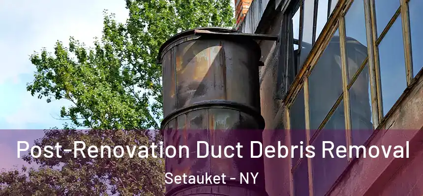  Post-Renovation Duct Debris Removal Setauket - NY